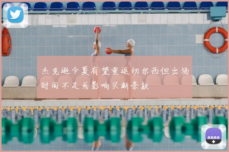 杰克逊今夏有望重返切尔西但出场时间不足或影响买断条款