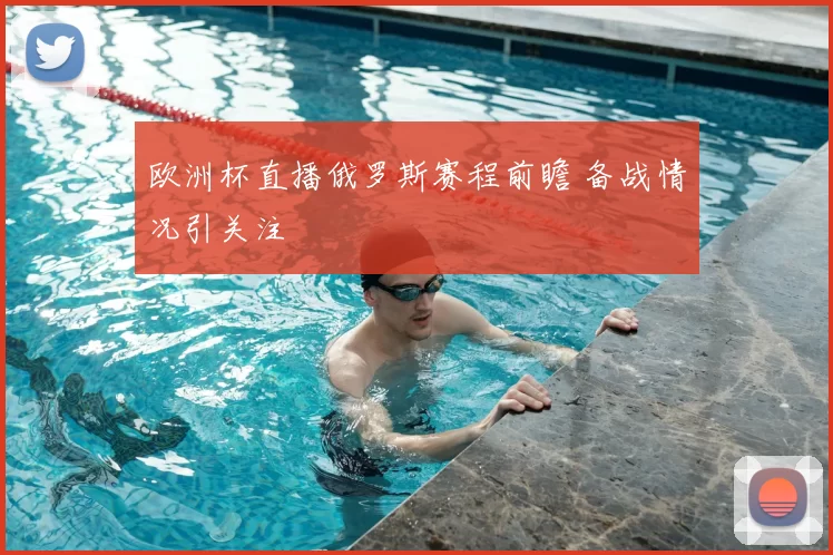 欧洲杯直播俄罗斯赛程前瞻 备战情况引关注