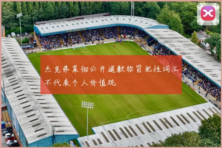 杰克弗莱彻公开道歉称冒犯性词汇不代表个人价值观