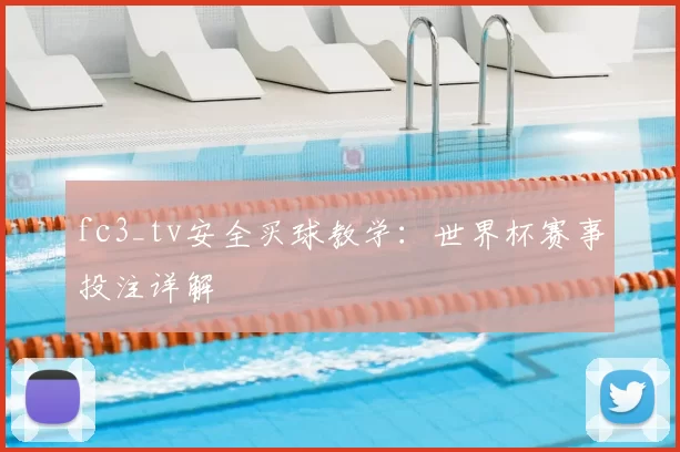fc3_tv安全买球教学：世界杯赛事投注详解