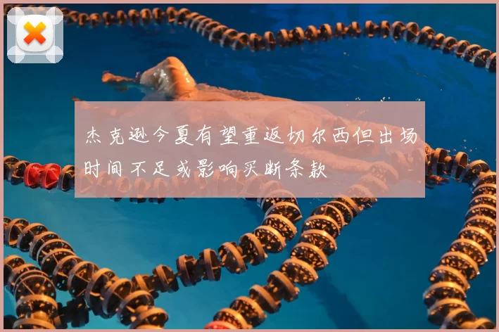 杰克逊今夏有望重返切尔西但出场时间不足或影响买断条款
