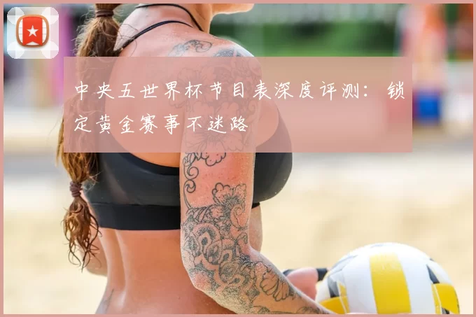 中央五世界杯节目表深度评测：锁定黄金赛事不迷路
