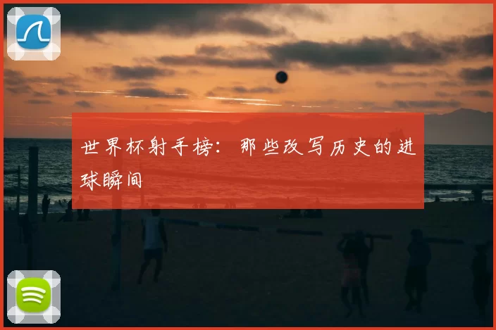 世界杯射手榜：那些改写历史的进球瞬间