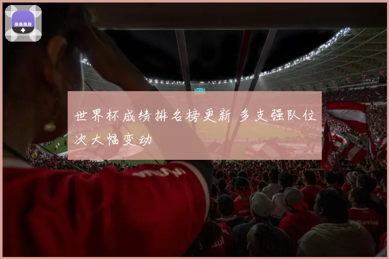 世界杯成绩排名榜更新 多支强队位次大幅变动