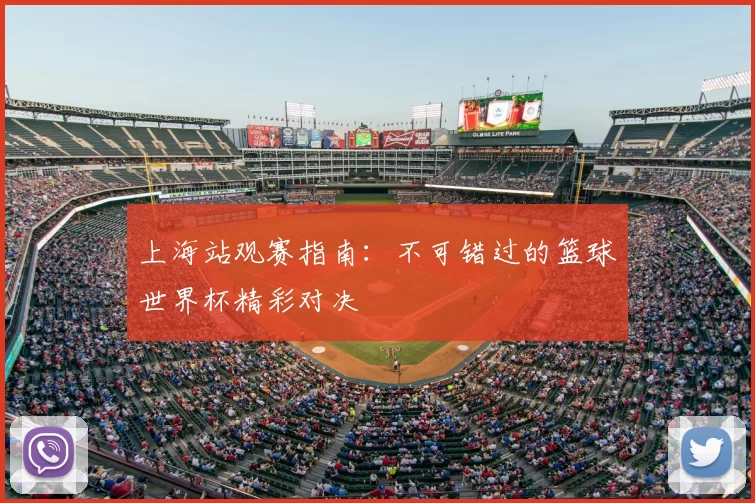 上海站观赛指南：不可错过的篮球世界杯精彩对决