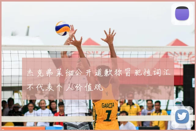 杰克弗莱彻公开道歉称冒犯性词汇不代表个人价值观