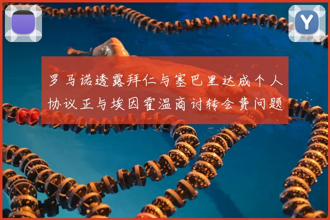 罗马诺透露拜仁与塞巴里达成个人协议正与埃因霍温商讨转会费问题