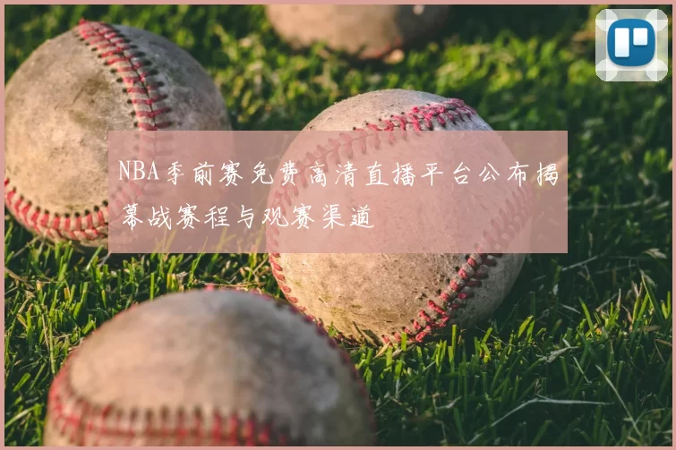 NBA季前赛免费高清直播平台公布揭幕战赛程与观赛渠道
