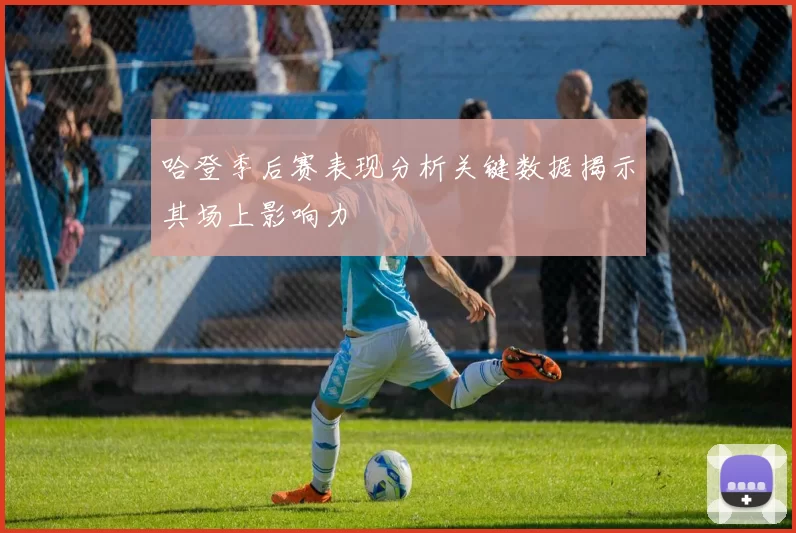 哈登季后赛表现分析关键数据揭示其场上影响力