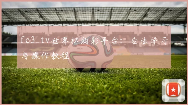 fc3_tv世界杯购彩平台:合法学习与操作教程