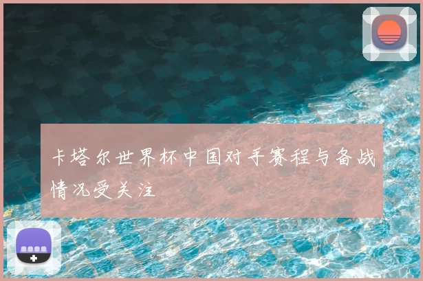卡塔尔世界杯中国对手赛程与备战情况受关注