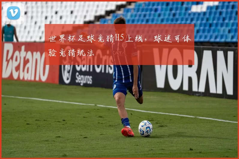 世界杯足球竞猜H5上线,球迷可体验竞猜玩法