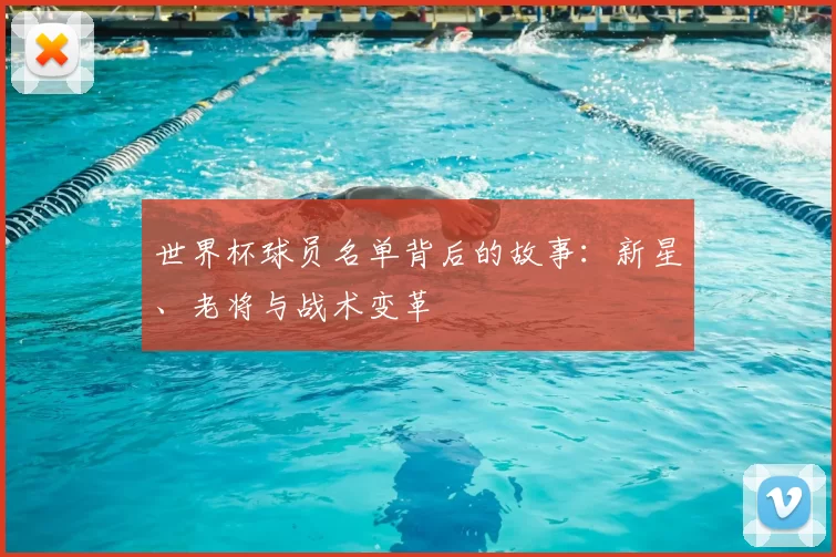 世界杯球员名单背后的故事:新星、老将与战术变革
