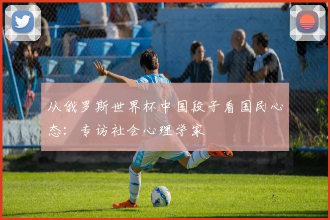 从俄罗斯世界杯中国段子看国民心态：专访社会心理学家