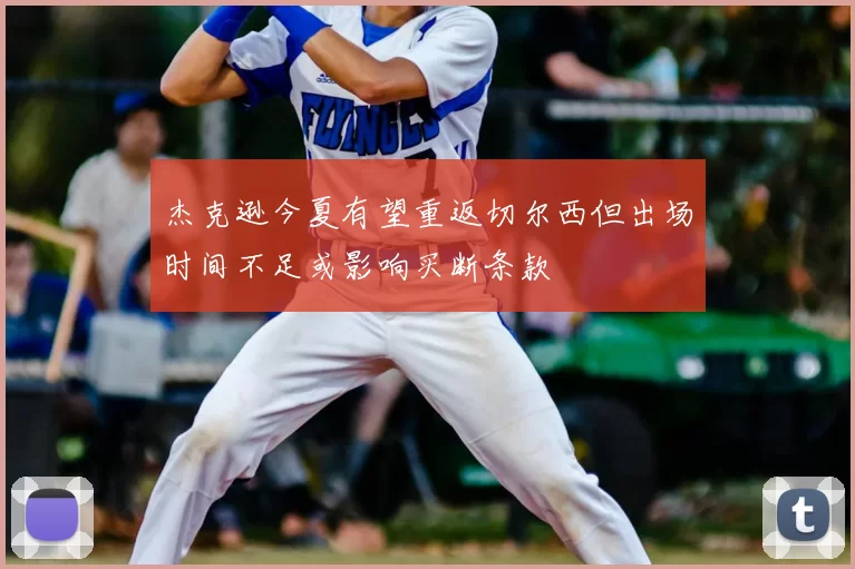 杰克逊今夏有望重返切尔西但出场时间不足或影响买断条款