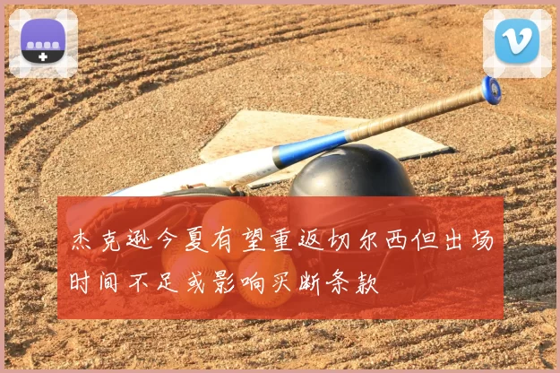 杰克逊今夏有望重返切尔西但出场时间不足或影响买断条款