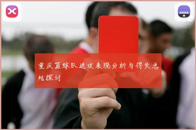 重庆篮球队进攻表现分析与得失总结探讨