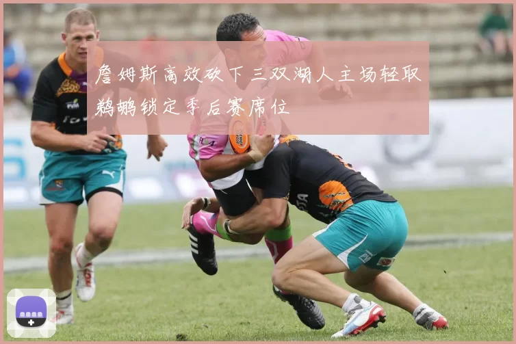 詹姆斯高效砍下三双湖人主场轻取鹈鹕锁定季后赛席位