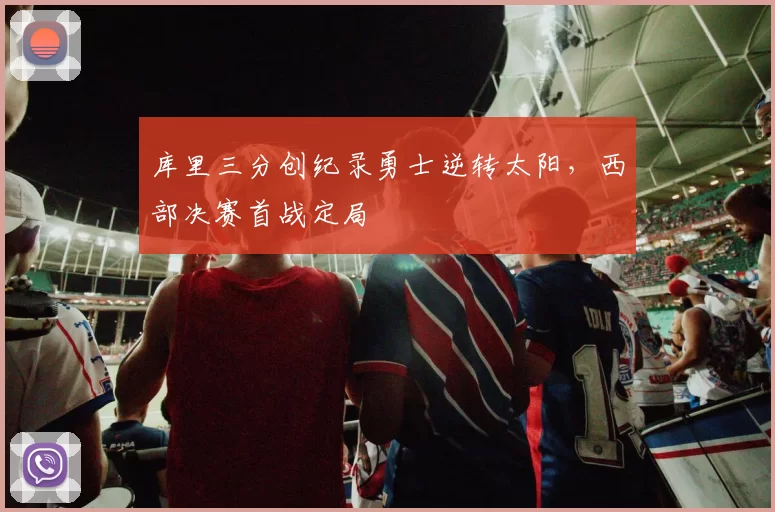 库里三分创纪录勇士逆转太阳,西部决赛首战定局