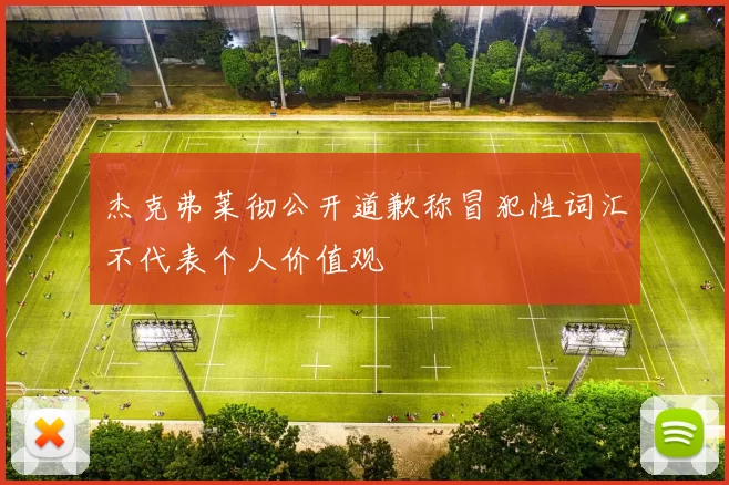 杰克弗莱彻公开道歉称冒犯性词汇不代表个人价值观