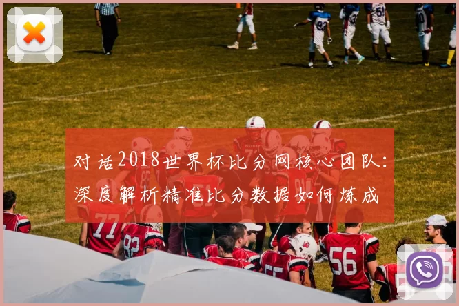 对话2018世界杯比分网核心团队:深度解析精准比分数据如何炼成