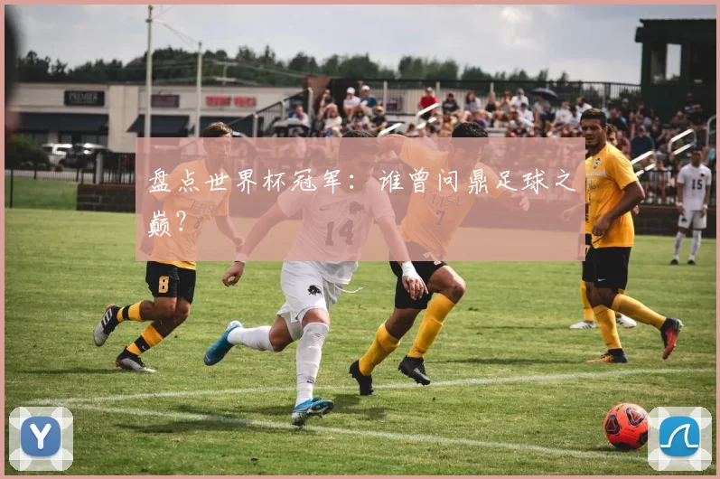 盘点世界杯冠军:谁曾问鼎足球之巅?