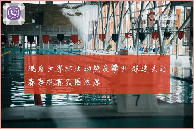 观看世界杯活动热度攀升 球迷共赴赛事观赛氛围浓厚
