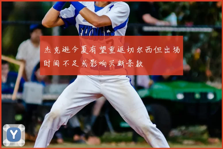 杰克逊今夏有望重返切尔西但出场时间不足或影响买断条款